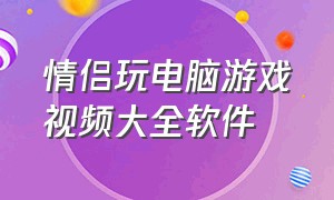 情侣玩电脑游戏视频大全软件