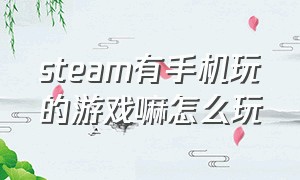 steam有手机玩的游戏嘛怎么玩