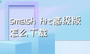 smash hit高级版怎么下载