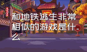 和地铁逃生非常相似的游戏是什么