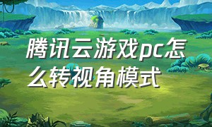 腾讯云游戏pc怎么转视角模式