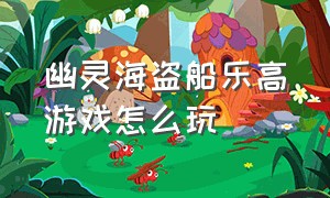 幽灵海盗船乐高游戏怎么玩