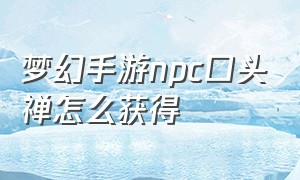 梦幻手游npc口头禅怎么获得