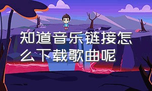 知道音乐链接怎么下载歌曲呢