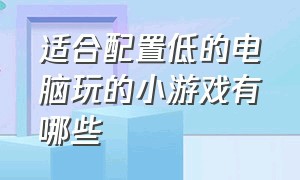 适合配置低的电脑玩的小游戏有哪些