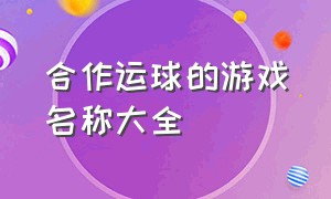 合作运球的游戏名称大全