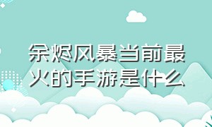 余烬风暴当前最火的手游是什么