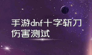 手游dnf十字斩刀伤害测试