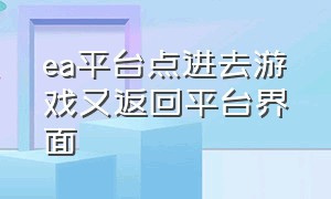 ea平台点进去游戏又返回平台界面