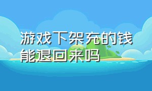 游戏下架充的钱能退回来吗