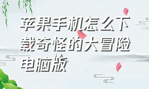 苹果手机怎么下载奇怪的大冒险电脑版