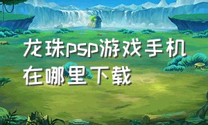 龙珠psp游戏手机在哪里下载