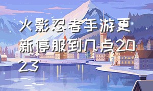 火影忍者手游更新停服到几点2023