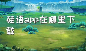 硅语app在哪里下载