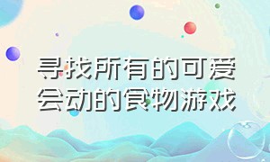 寻找所有的可爱会动的食物游戏