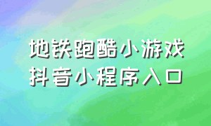 地铁跑酷小游戏抖音小程序入口