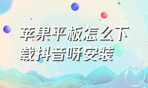 苹果平板怎么下载抖音呀安装