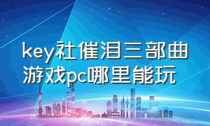 key社催泪三部曲游戏pc哪里能玩