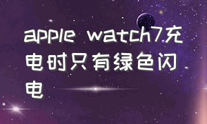 apple watch7充电时只有绿色闪电