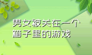 男女被关在一个箱子里的游戏