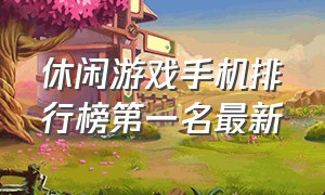 休闲游戏手机排行榜第一名最新