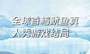 全球首档鱿鱼真人秀游戏结局