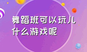 舞蹈班可以玩儿什么游戏呢