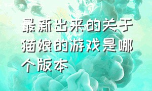 最新出来的关于猫娘的游戏是哪个版本