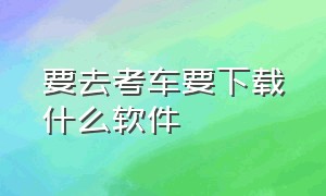 要去考车要下载什么软件