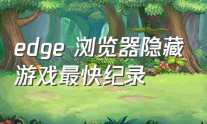 edge 浏览器隐藏游戏最快纪录