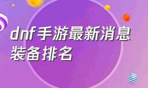 dnf手游最新消息装备排名