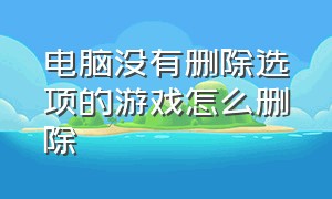 电脑没有删除选项的游戏怎么删除