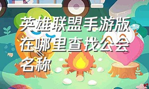 英雄联盟手游版在哪里查找公会名称