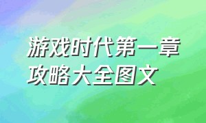 游戏时代第一章攻略大全图文