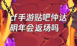 cf手游贴吧仲达明年会返场吗