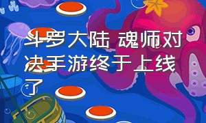 斗罗大陆 魂师对决手游终于上线了