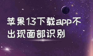 苹果13下载app不出现面部识别