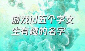 游戏id五个字女生有趣的名字