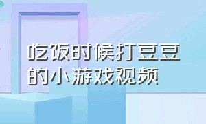 吃饭时候打豆豆的小游戏视频