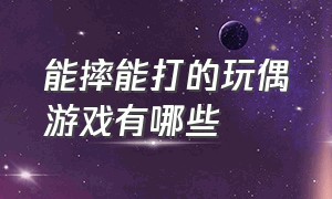 能摔能打的玩偶游戏有哪些