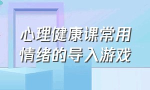 心理健康课常用情绪的导入游戏