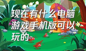 现在有什么电脑游戏手机版可以玩的