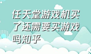 任天堂游戏机买了还需要买游戏吗知乎