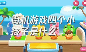 街机游戏四个小孩子是什么