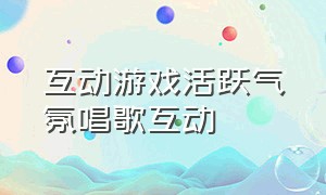 互动游戏活跃气氛唱歌互动