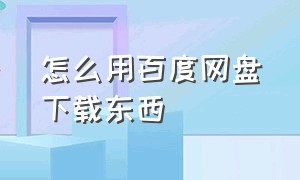 怎么用百度网盘下载东西