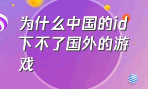 为什么中国的id下不了国外的游戏