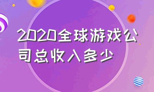 2020全球游戏公司总收入多少