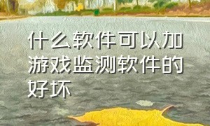 什么软件可以加游戏监测软件的好坏