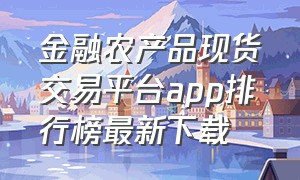 金融农产品现货交易平台app排行榜最新下载